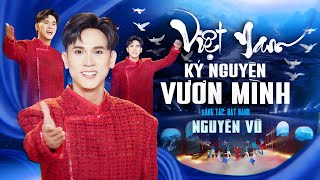VIỆT NAM KỶ NGUYÊN VƯƠN MÌNH - NGUYÊN VŨ | Music Video || Chào Việt Nam - chào kỷ nguyên vươn mình
