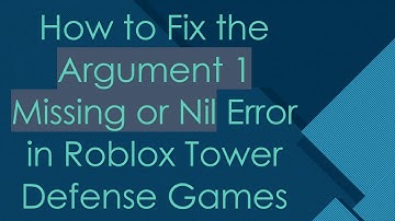How to Fix the Argument 1 Missing or Nil Error in Roblox Tower Defense Games
