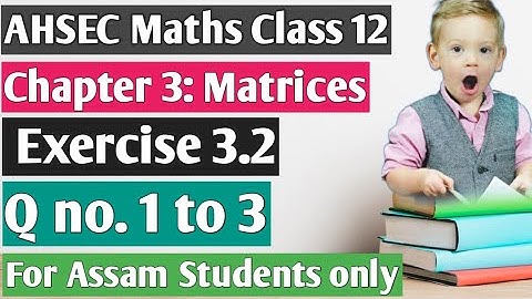 AHSEC Maths Class 12 Chapter 3: Matrices (মৌলকক্ষ): Q no. 1 to 3: My Maths Teacher