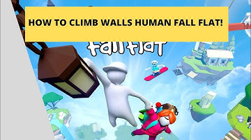 HOW TO CLIMB WALLS HUMAN FALL FLAT!