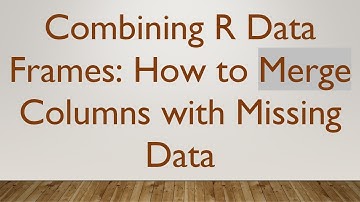 Combining R Data Frames: How to Merge Columns with Missing Data