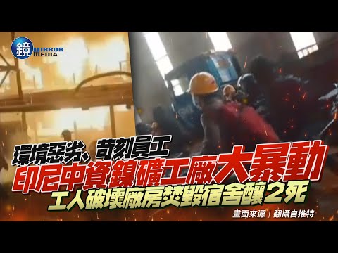 被迫造反！印尼中資鎳礦工廠工人大暴動　破壞廠房焚毀宿舍釀２死｜鏡週刊