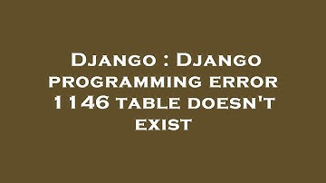 Django : Django programming error 1146 table doesn