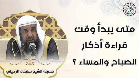 متى يبدأ وقت قراءة أذكار الصباح والمساء؟ للشَّيخ سليمان الرحيلي