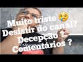 é o que você quer mesmo? desistir do canal? decepção?