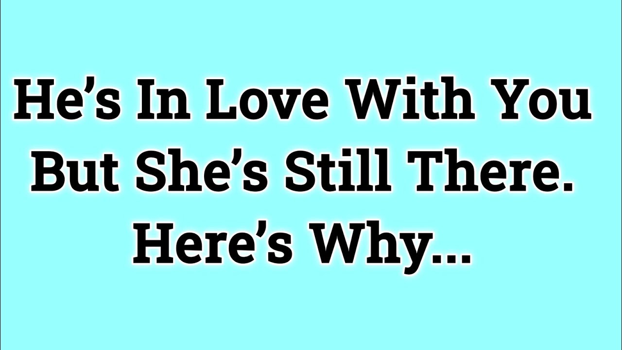 📃 He’s In Love With You  But She’s Still There. Here’s Why...