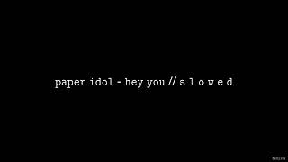 Paper Idol - Hey You // S L O W E D