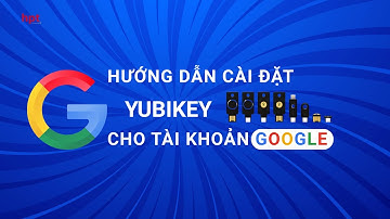 Hướng dẫn cài đặt YubiKey cho tài khoản Google