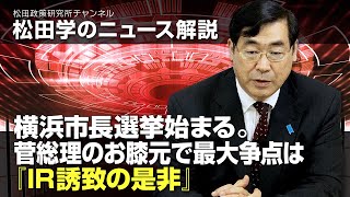 松田学のニュース解説　横浜市長選挙始まる。菅総理のお膝元で最大争点は『IR誘致の是非』