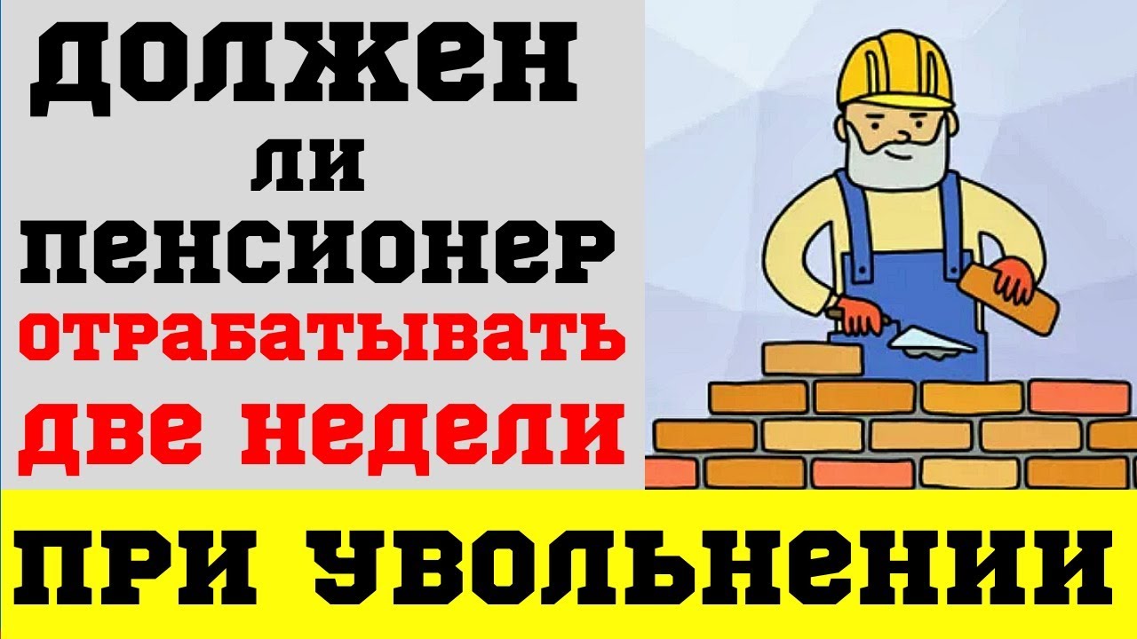 Имеют ли право заставить пенсионера отрабатывать 2 недели при увольнении