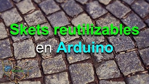 #19  SKETCH ARDUINO - ¿Qué es? y ¡¡ REUTILIZARLOS !!