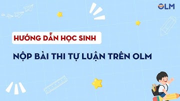 HƯỚNG DẪN HỌC SINH NỘP BÀI THI TỰ LUẬN TRÊN OLM