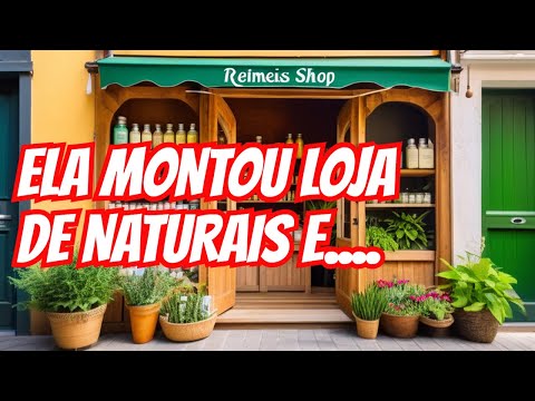 Ela Montou uma loja de Produtos Naturais e...