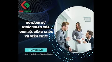 SO SÁNH SỰ KHÁC NHAU CỦA CÁN BỘ, CÔNG CHỨC VÀ VIÊN CHỨC