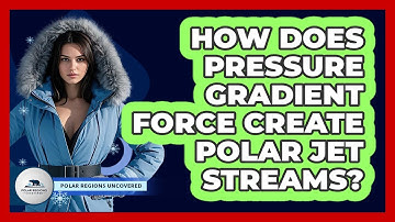 How Does Pressure Gradient Force Create Polar Jet Streams? - Polar Regions Uncovered