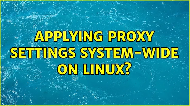 Applying proxy settings system-wide on Linux? (3 Solutions!!)
