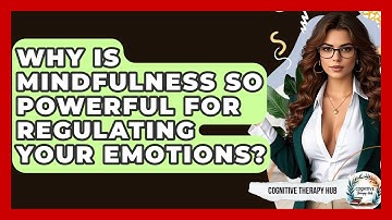 Why Is Mindfulness So Powerful For Regulating Your Emotions? - Cognitive Therapy Hub