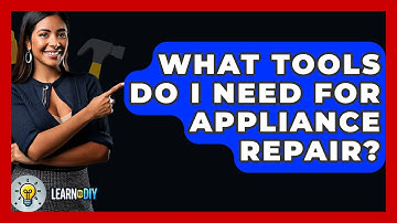 What Tools Do I Need For Appliance Repair? - LearnToDIY360.com