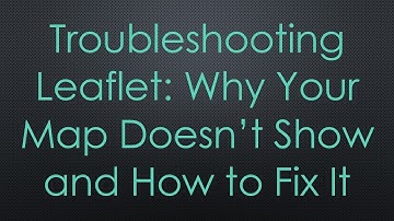 Troubleshooting Leaflet: Why Your Map Doesn’t Show and How to Fix It