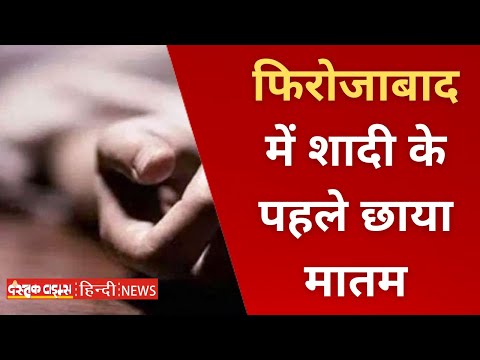 फिरोजाबाद में शादी के पहले छाया मातम