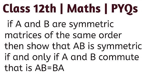 if A and B are symmetric matrices of the same order then show that AB is symmetric if and only if A