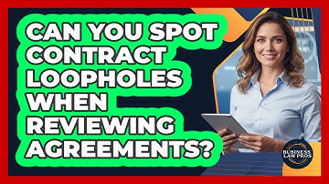 Can You Spot Contract Loopholes When Reviewing Agreements? - Business Law Pros