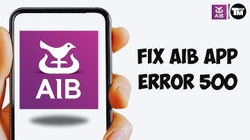 How to Fix AIB App Error 500 | Troubleshooting Guide for AIB Mobile Banking