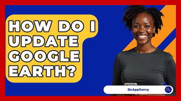 How Do I Update Google Earth? - Be App Savvy
