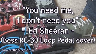 You need me, I don't need you - Ed Sheeran - Loop pedal cover