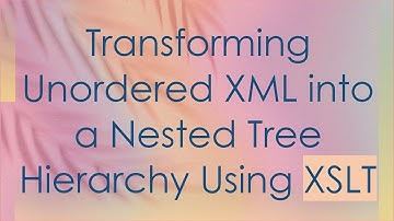 Transforming Unordered XML into a Nested Tree Hierarchy Using XSLT