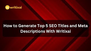 How to Generate Top 5 SEO Titles and Meta Descriptions With Writixai