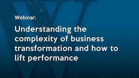 Understanding the complexity of business transformation and how to lift performance