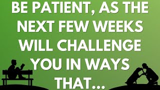 Be patient, as the next few weeks will challenge you in ways that...