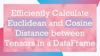 Efficiently Calculate Euclidean and Cosine Distance between Tensors in a DataFrame