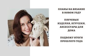 ПЛАНЫ НА ВЯЗАНИЕ В НОВОМ ГОДУ ! ПЛЕЧЕВЫЕ ИЗДЕЛИЯ, ИГРУШКИ , АКСЕССУАРЫ ДЛЯ ДОМА!ИТОГИ ПРОШЛОГО ГОДА!