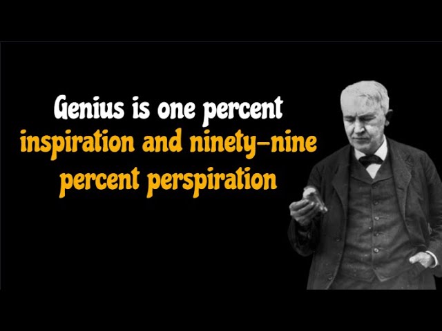 Genius is one percent inspiration, ninety-nine percent perspiration.Thomas Alva Edison