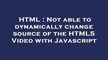 HTML : Not able to dynamically change source of the HTML5 Video with Javascript