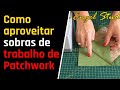 Como aproveitar sobras de trabalho de Patchwork