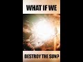 What if we destroy the Sun...? 8 Days