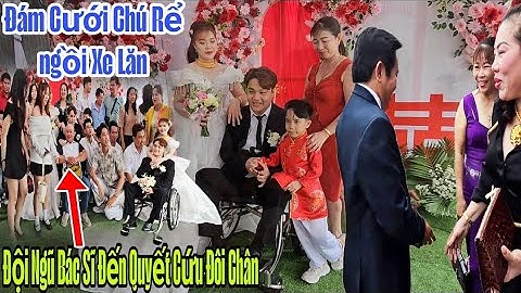 ĐỘC LẠ BÌNH DƯƠNG ĐÁM CƯỚI CHÚ RỂ NGỒI XE LĂN TÀI SẢN NGHÌN TỶ ĐOÀN BÁC SĨ CÓ MẶT QUYẾT CỨU.