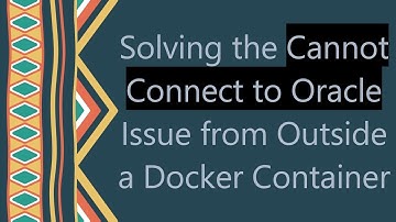 Solving the Cannot Connect to Oracle Issue from Outside a Docker Container