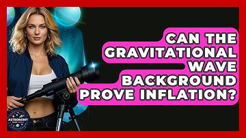 Can The Gravitational Wave Background Prove Inflation? - Astronomy Made Simple
