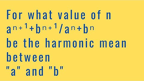 For what value of n, aⁿ⁺¹ + bⁿ⁺¹/aⁿ+bⁿ  be the harmonic mean between "a" and "b"