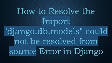 How to Resolve the Import "django.db.models" could not be resolved from source Error in Django