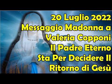20/07/2022 Messaggio Madonna a Valeria Copponi | Il Padre Eterno Sta Per Decidere Il Ritorno di Gesù