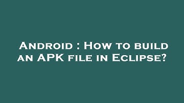 Android : How to build an APK file in Eclipse?