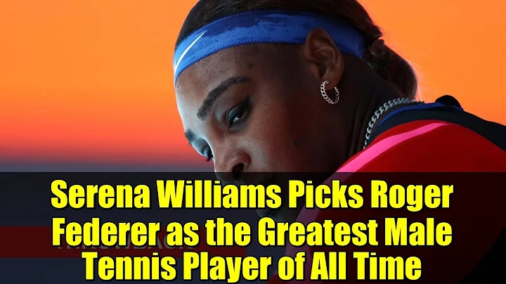Serena Williams Picks Roger Federer as the Greatest Male Tennis Player of All Time | G.O.A.T. Debate