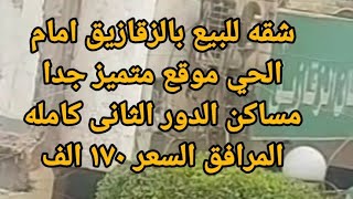 شقه للبيع بالزقازيق امام الحي موقع متميز جدا مساكن الدور الثانى كامله المرافق السعر ١٧٠ الف