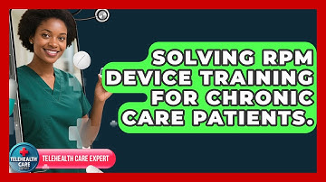 Solving RPM Device Training For Chronic Care Patients. - Telehealth Care Expert