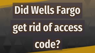 Did Wells Fargo get rid of access code?